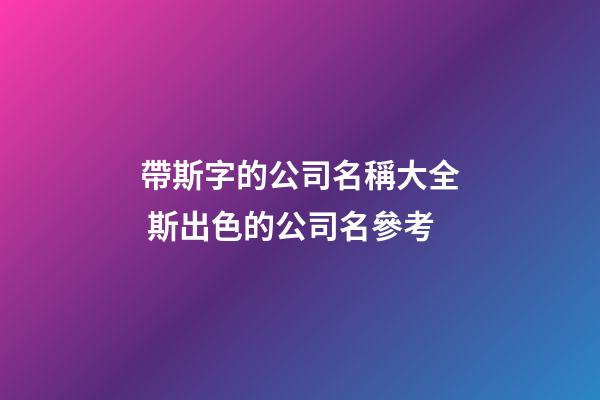 帶斯字的公司名稱大全 斯出色的公司名參考-第1張-公司起名-玄機派